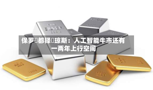 保罗・都铎・琼斯：人工智能牛市还有一两年上行空间