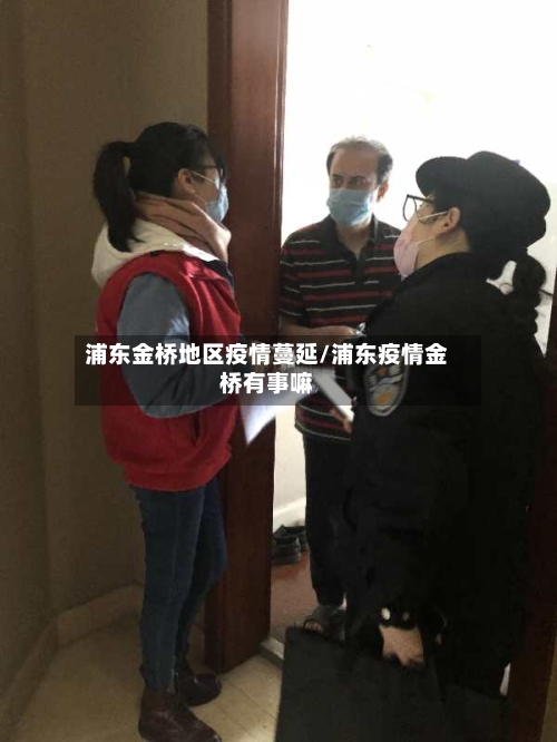 浦东金桥地区疫情蔓延/浦东疫情金桥有事嘛