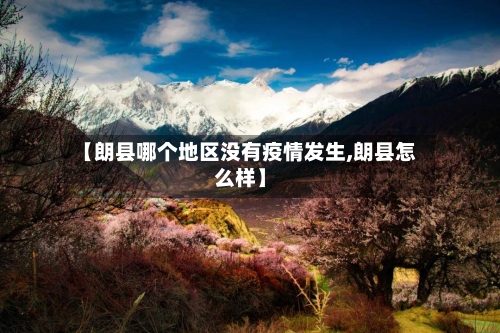 【朗县哪个地区没有疫情发生,朗县怎么样】