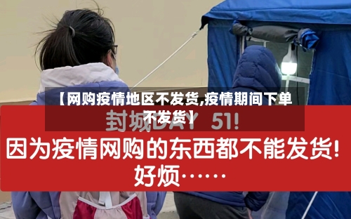 【网购疫情地区不发货,疫情期间下单不发货】