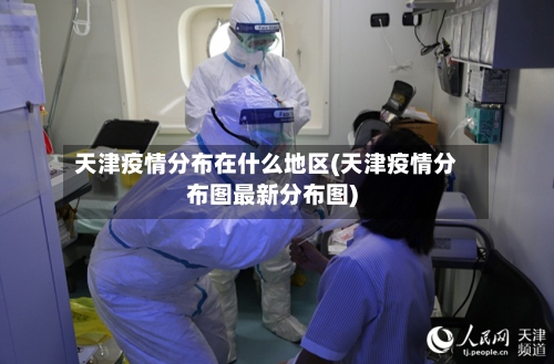 天津疫情分布在什么地区(天津疫情分布图最新分布图)