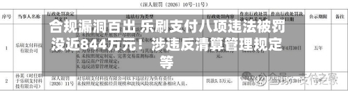 合规漏洞百出 乐刷支付八项违法被罚没近844万元！涉违反清算管理规定等