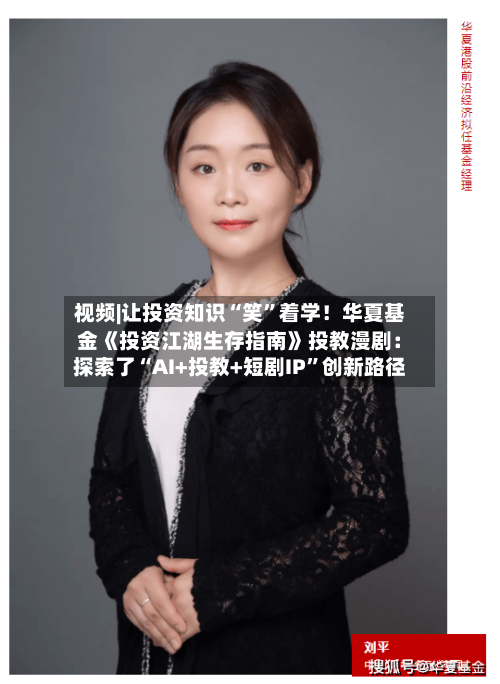 视频|让投资知识“笑”着学！华夏基金《投资江湖生存指南》投教漫剧：探索了“AI+投教+短剧IP”创新路径