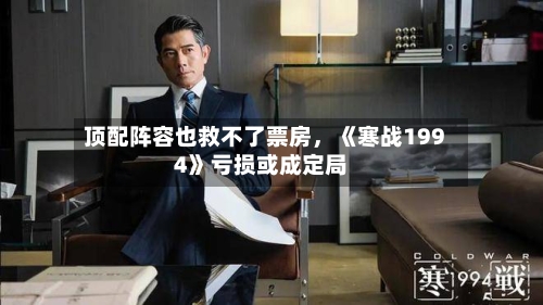 顶配阵容也救不了票房，《寒战1994》亏损或成定局