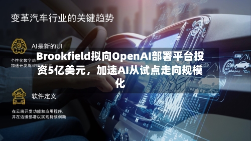 Brookfield拟向OpenAI部署平台投资5亿美元，加速AI从试点走向规模化