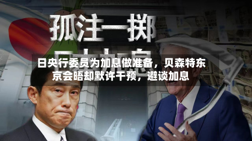 日央行委员为加息做准备，贝森特东京会晤却默许干预，避谈加息