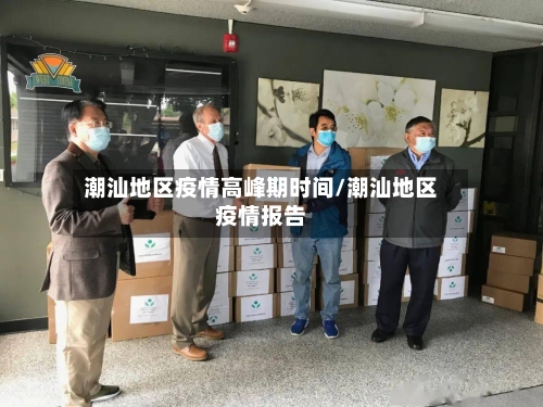 潮汕地区疫情高峰期时间/潮汕地区疫情报告