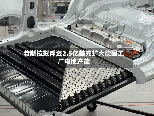 特斯拉拟斥资2.5亿美元扩大德国工厂电池产能