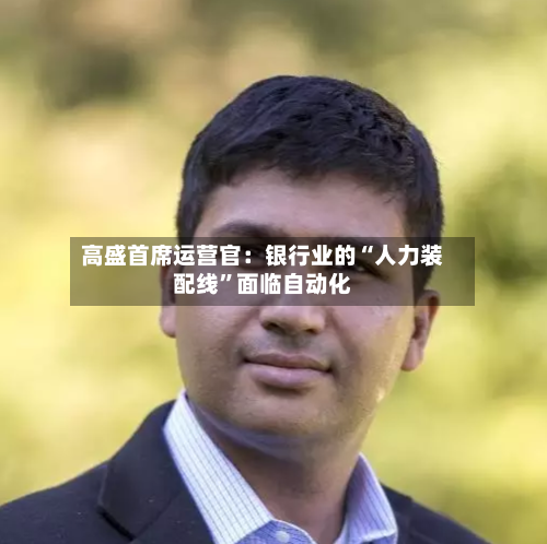 高盛首席运营官：银行业的“人力装配线”面临自动化