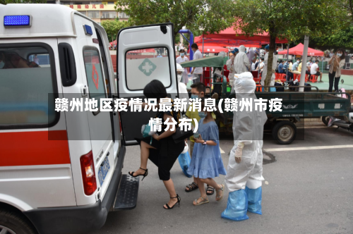 赣州地区疫情况最新消息(赣州市疫情分布)