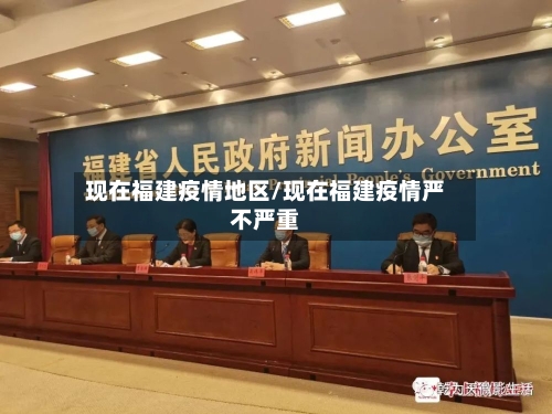 现在福建疫情地区/现在福建疫情严不严重