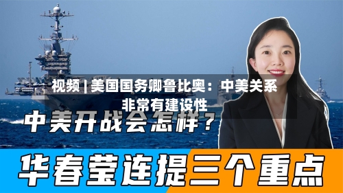 视频 | 美国国务卿鲁比奥:中美关系非常有建设性
