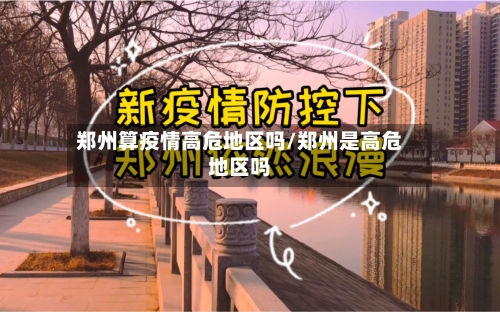 郑州算疫情高危地区吗/郑州是高危地区吗
