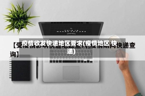 疫情收发快递地区要求(疫情地区 快递)