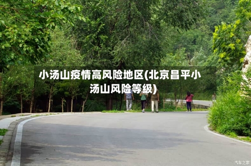 小汤山疫情高风险地区(北京昌平小汤山风险等级)