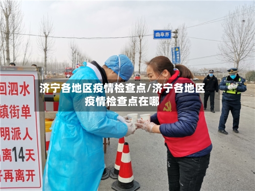 济宁各地区疫情检查点/济宁各地区疫情检查点在哪