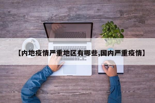 【内地疫情严重地区有哪些,国内严重疫情】
