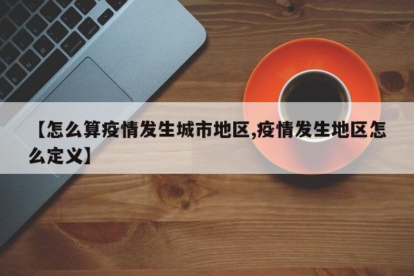 【怎么算疫情发生城市地区,疫情发生地区怎么定义】
