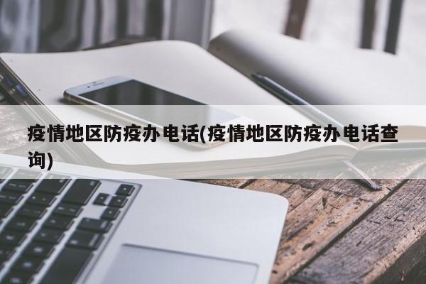 疫情地区防疫办电话(疫情地区防疫办电话查询)