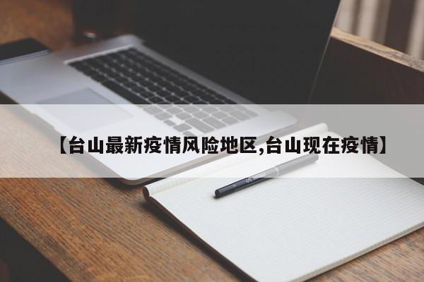 【台山最新疫情风险地区,台山现在疫情】