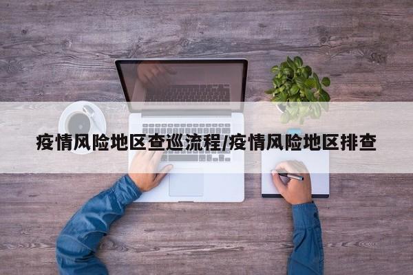 疫情风险地区查巡流程/疫情风险地区排查
