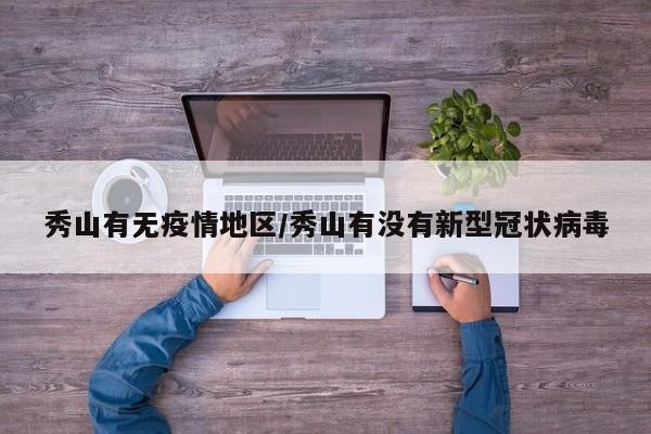 秀山有无疫情地区/秀山有没有新型冠状病毒