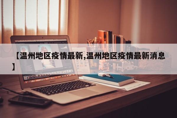 【温州地区疫情最新,温州地区疫情最新消息】