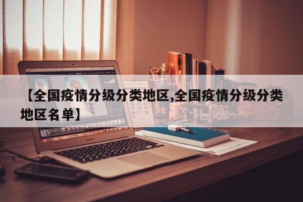 【全国疫情分级分类地区,全国疫情分级分类地区名单】