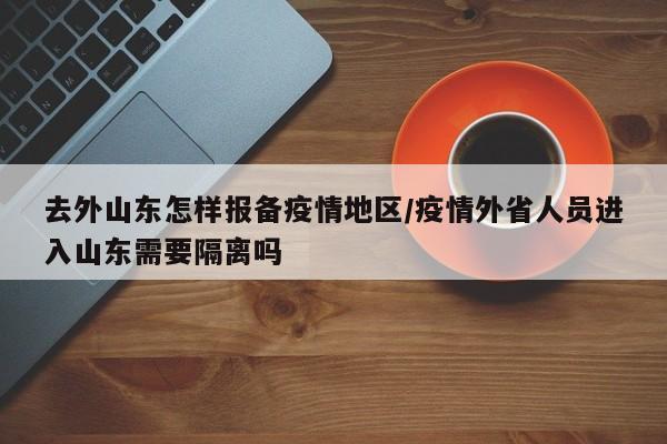 去外山东怎样报备疫情地区/疫情外省人员进入山东需要隔离吗