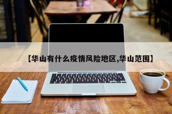 【华山有什么疫情风险地区,华山范围】