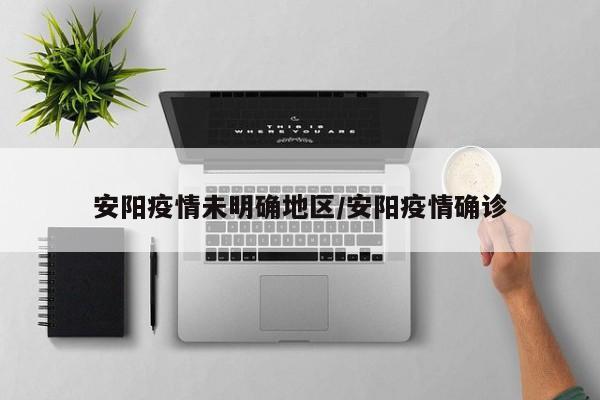 安阳疫情未明确地区/安阳疫情确诊