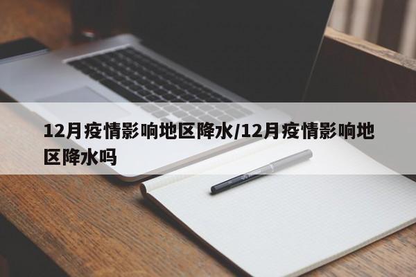12月疫情影响地区降水/12月疫情影响地区降水吗
