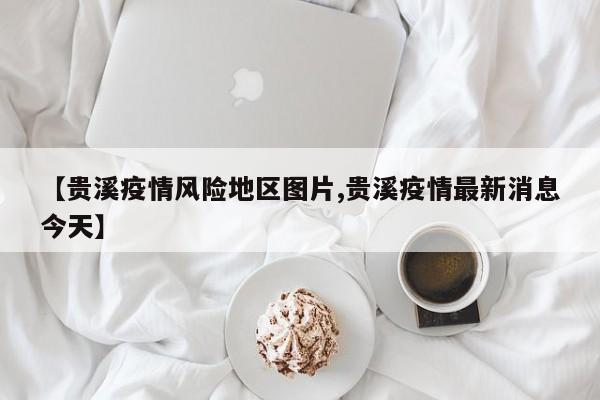 【贵溪疫情风险地区图片,贵溪疫情最新消息今天】