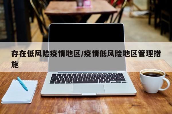 存在低风险疫情地区/疫情低风险地区管理措施