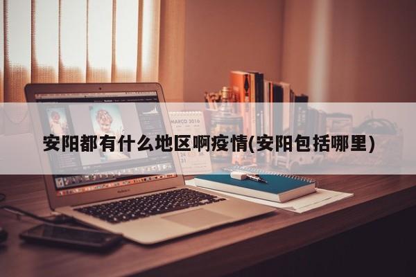 安阳都有什么地区啊疫情(安阳包括哪里)