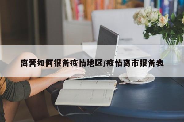 离营如何报备疫情地区/疫情离市报备表