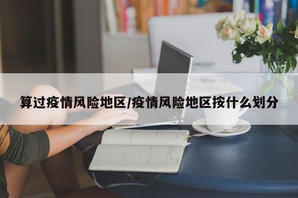 算过疫情风险地区/疫情风险地区按什么划分