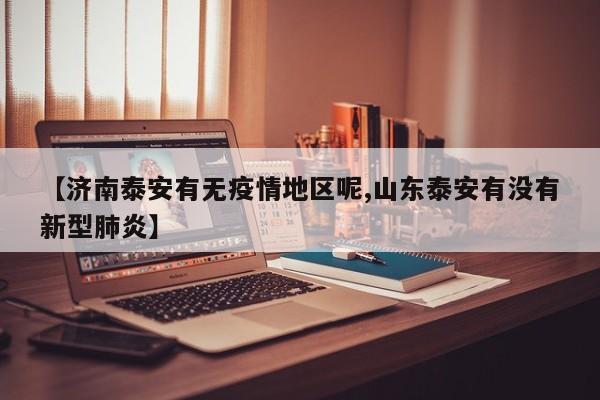 【济南泰安有无疫情地区呢,山东泰安有没有新型肺炎】