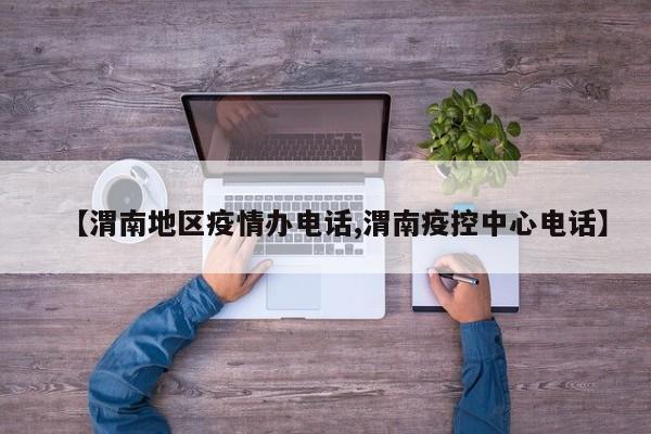 【渭南地区疫情办电话,渭南疫控中心电话】