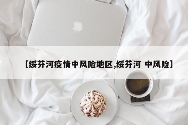 【绥芬河疫情中风险地区,绥芬河 中风险】