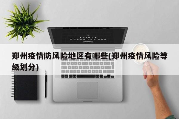 郑州疫情防风险地区有哪些(郑州疫情风险等级划分)