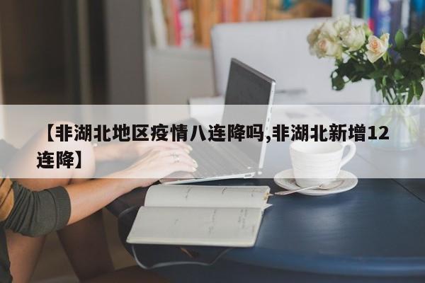 【非湖北地区疫情八连降吗,非湖北新增12连降】