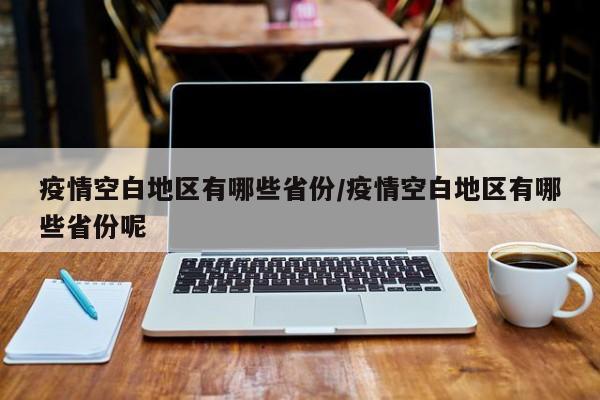 疫情空白地区有哪些省份/疫情空白地区有哪些省份呢