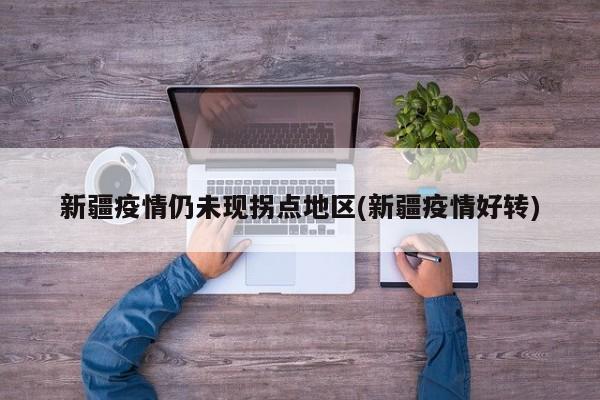 新疆疫情仍未现拐点地区(新疆疫情好转)