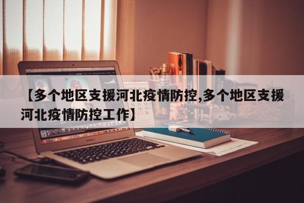 【多个地区支援河北疫情防控,多个地区支援河北疫情防控工作】