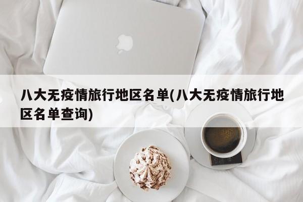 八大无疫情旅行地区名单(八大无疫情旅行地区名单查询)