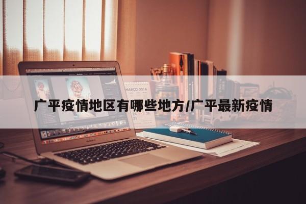 广平疫情地区有哪些地方/广平最新疫情