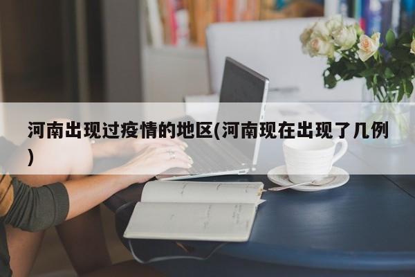 河南出现过疫情的地区(河南现在出现了几例)