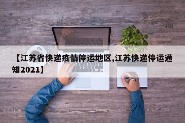 【江苏省快递疫情停运地区,江苏快递停运通知2021】