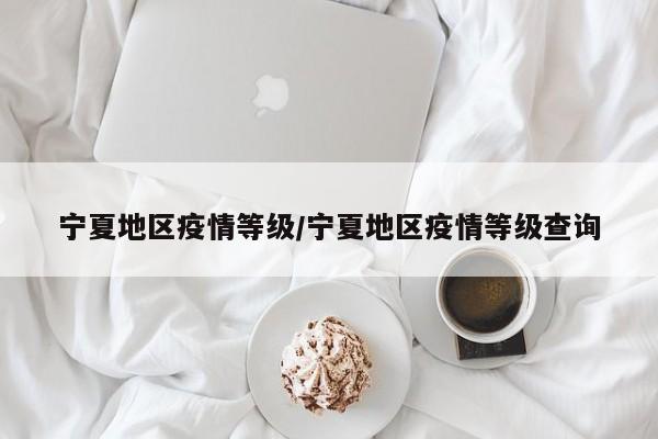 宁夏地区疫情等级/宁夏地区疫情等级查询